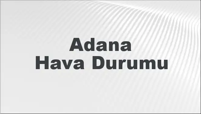 Adana'da 8 Mart 2025 İçin Hava Durumu Raportu: Beklentiler ve Öneriler