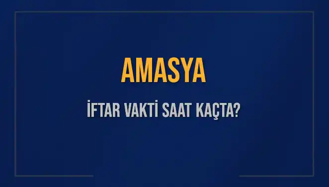 Amasya'da İftar Vakti ve Akşam Ezanı Saati Hakkında Bilmeniz Gerekenler