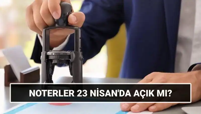 23 Nisan’da Noterler Açık mı? Gerekçelerini ve Cevapları Keşfedin