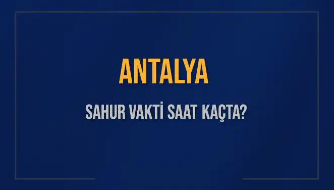 Antalya'da Ramazan Sahur Vakti ve İmsak Saatleri Hakkında Bilmeniz Gerekenler