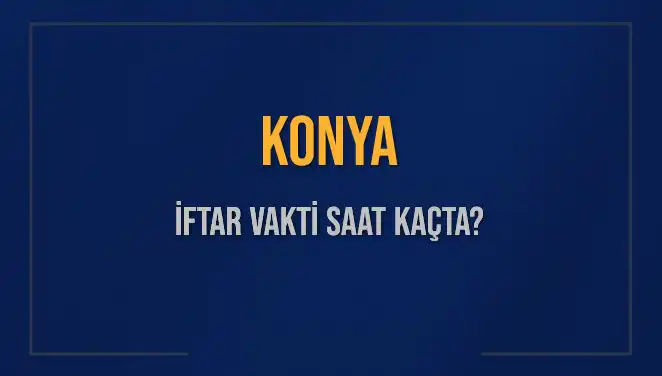 Konya'da İftar Vakti Ne Zaman? Akşam Ezanı Saatleri Açıklandı!