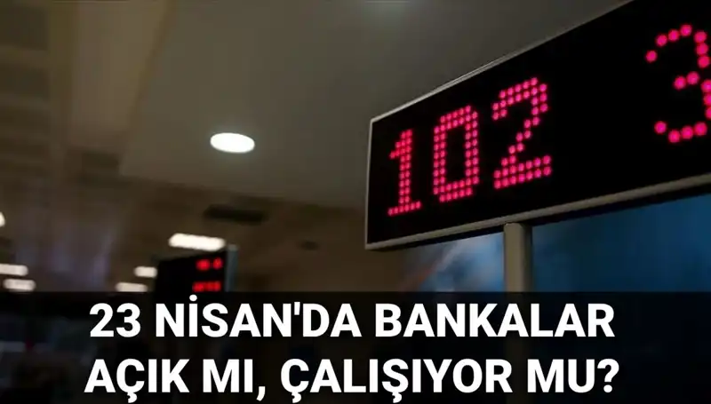 Bugün Bankalar Açık mı? 23 Nisan'da Banka Çalışma Saatleri ve Detaylar
